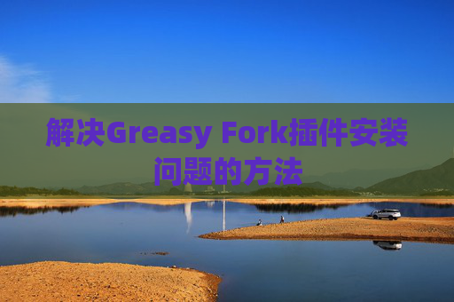 解决Greasy Fork插件安装问题的方法