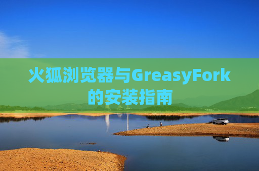 火狐浏览器与GreasyFork的安装指南